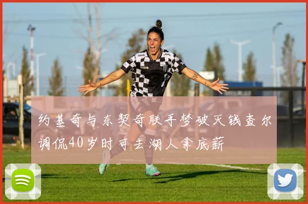 约基奇与东契奇联手梦破灭钱查尔调侃40岁时可去湖人拿底薪