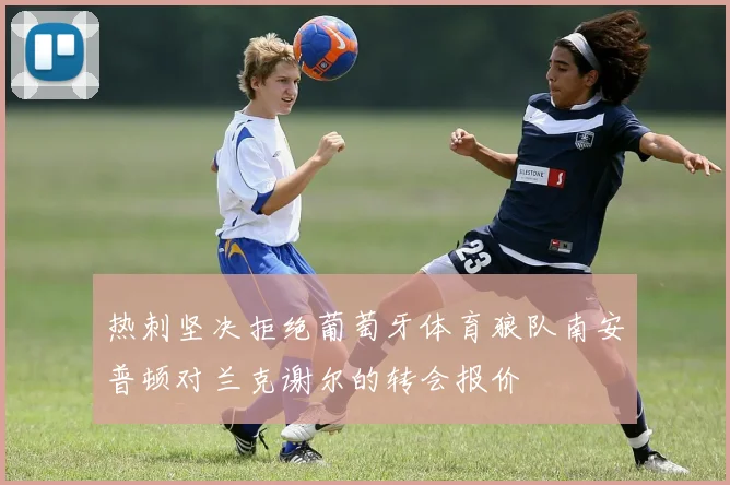 热刺坚决拒绝葡萄牙体育狼队南安普顿对兰克谢尔的转会报价