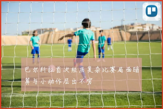 巴尔科拉首次经历复杂比赛局面暗算与小动作层出不穷