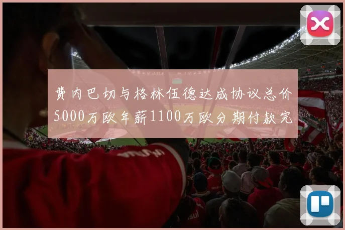 费内巴切与格林伍德达成协议总价5000万欧年薪1100万欧分期付款完成交易