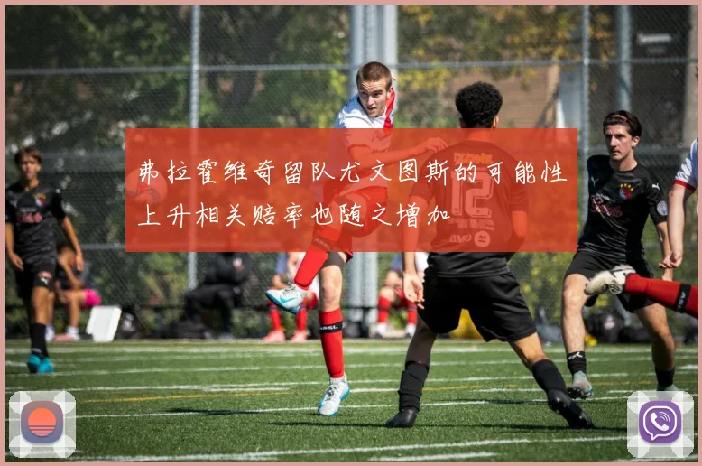 弗拉霍维奇留队尤文图斯的可能性上升相关赔率也随之增加