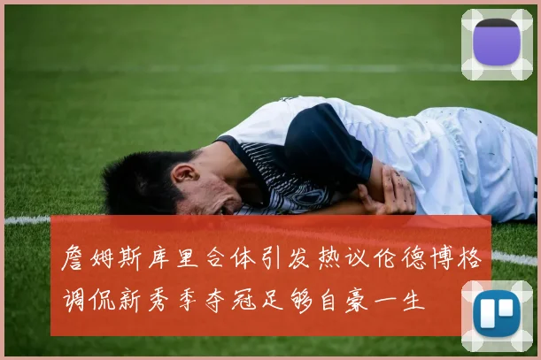 詹姆斯库里合体引发热议伦德博格调侃新秀季夺冠足够自豪一生