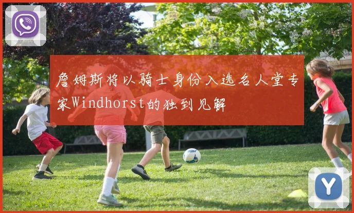 詹姆斯将以骑士身份入选名人堂专家Windhorst的独到见解