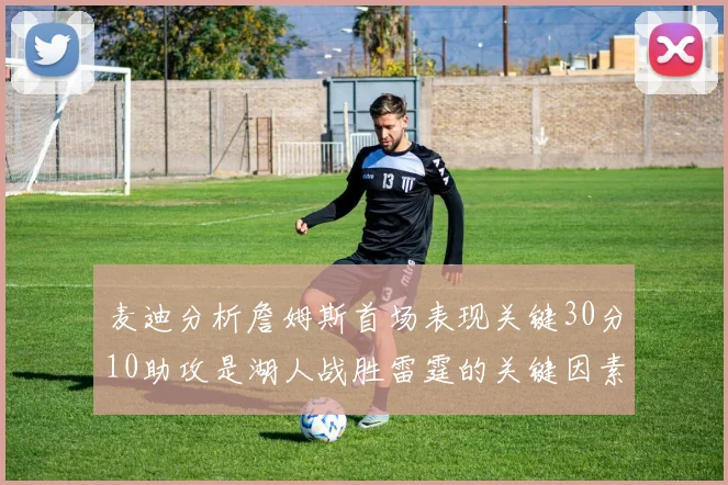 麦迪分析詹姆斯首场表现关键30分10助攻是湖人战胜雷霆的关键因素